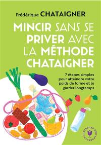 Mincir sans se priver avec la méthode Chataigner : 7 étapes simples pour atteindre votre poids de forme et le garder longtemps