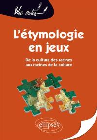 L'étymologie en jeux : de la culture des racines aux racines de la culture