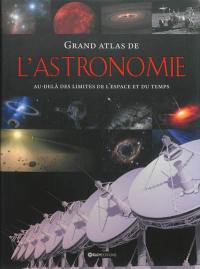 Grand atlas de l'astronomie : au-delà des limites de l'espace et du temps