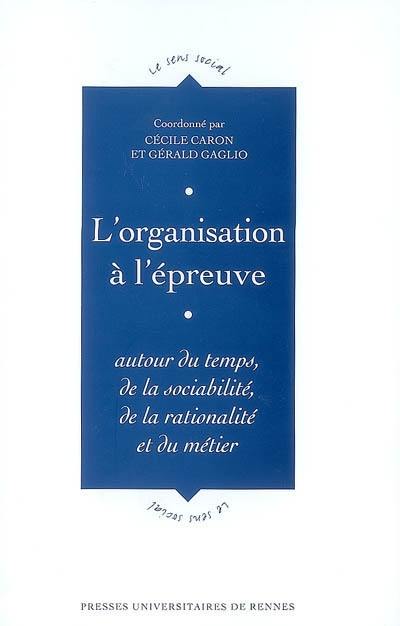 L'organisation à l'épreuve : autour du temps, de la sociabilité, de la rationalité et du métier