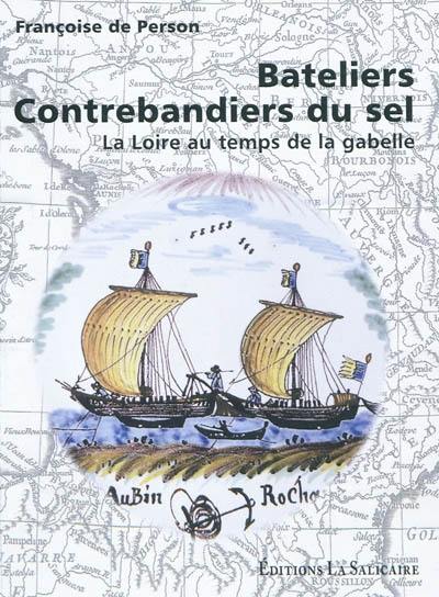 Bateliers, contrebandiers du sel : La Loire au temps de la gabelle