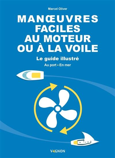 Manoeuvres faciles au moteur ou à la voile : le guide illustré : au port, en mer