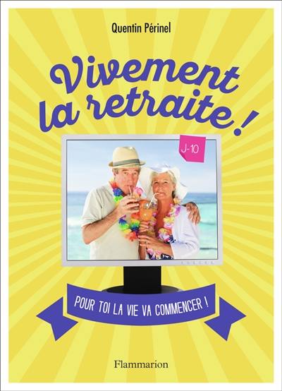 Vivement la retraite ! : pour toi la vie va commencer !