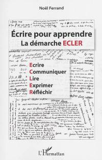 Ecrire pour apprendre : la démarche ECLER : écrire, communiquer, lire, exprimer, réflechir