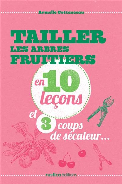 Tailler les arbres fruitiers en 10 leçons et 3 coups de sécateur...