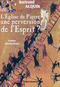 L'église de Pierre, une perversion de l'Esprit ? : considérations hérétiques à l'intention de ceux qui sont en panne d'espérance