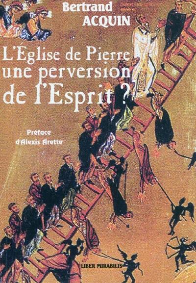 L'église de Pierre, une perversion de l'Esprit ? : considérations hérétiques à l'intention de ceux qui sont en panne d'espérance