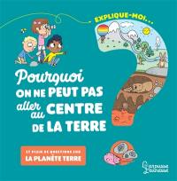 Explique-moi... pourquoi on ne peut pas aller au centre de la Terre : et plein de questions sur la planète Terre