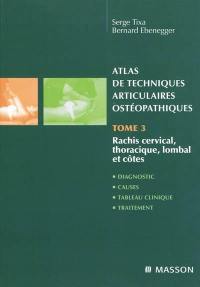 Atlas de techniques articulaires ostéopathiques. Vol. 3. Rachis cervical, thoracique, lombal et côtes : diagnostic, causes, tableau clinique, traitement