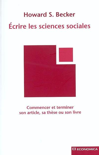 Ecrire les sciences sociales : commencer et terminer son article, sa thèse ou son livre