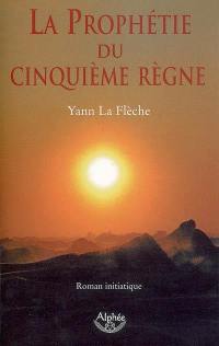 La prophétie du cinquième règne : roman initiatique