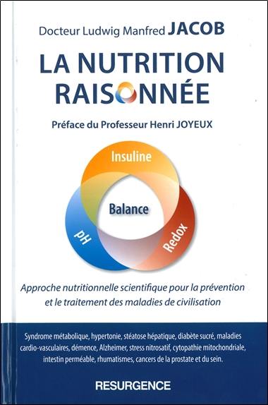 La nutrition raisonnée : approche nutritionnelle scientifique pour la prévention et le traitement des maladies de civilisation : syndrome métabolique, hypertonie, stéatose hépatique, diabète sucré, maladies cardio-vasculaires, démence, Alzheimer, stress nitrosatif, cytopathie mitochondriale, intestin perméable, rhumatismes, cancer de la prostate et du sein