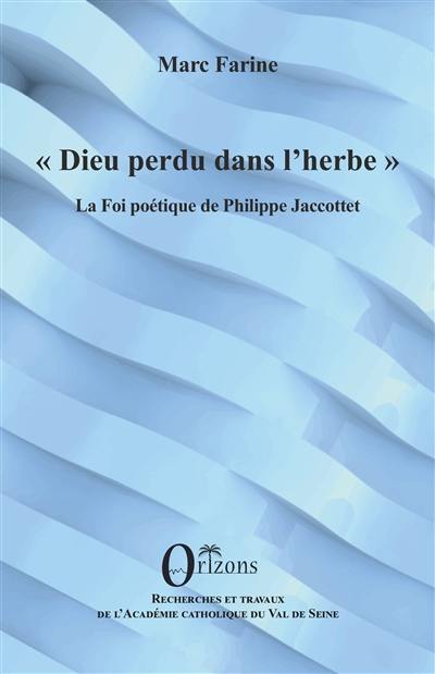 Dieu perdu dans l'herbe : la foi poétique de Philippe Jaccottet