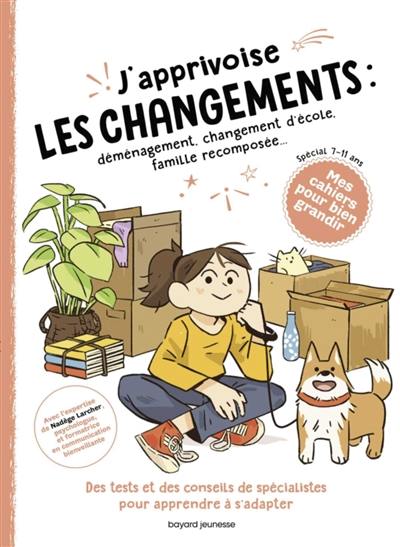 J'apprivoise les changements : déménagement, changement d'école, famille recomposée... : des tests et des conseils de spécialistes pour apprendre à s'adapter, spécial 7-11 ans