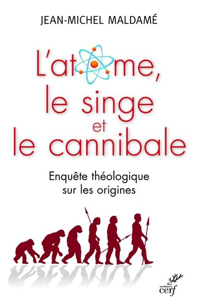 L'atome, le singe et le cannibale : enquête théologique sur les origines