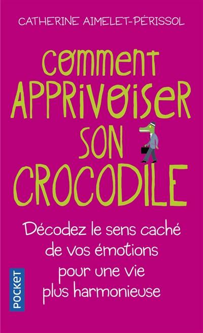 Comment apprivoiser son crocodile : écoutez le message caché de vos émotions pour progresser sur la voie du bien-être