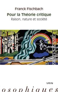 Pour la théorie critique : raison, nature et société