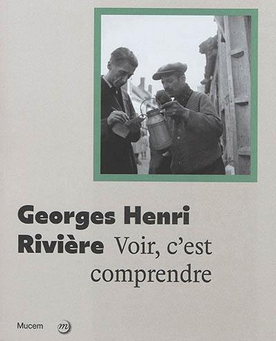 Georges Henri Rivière : voir c'est comprendre