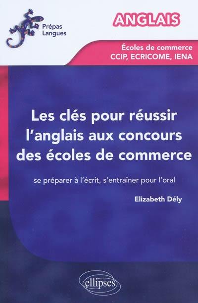 Clés pour les concours des écoles de commerce : se préparer à l'écrit, s'entraîner à l'oral : anglais, écoles de commerce, CCIP, ECRICOME, IENA