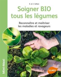 Soigner bio tous les légumes : reconnaître et maîtriser les maladies et ravageurs