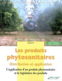 Les produits phytosanitaires : distribution et application. Vol. 2. L'application d'un produit phytosanitaire et la législation des produits