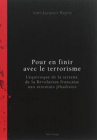 Pour en finir avec le terrorisme : l'équivoque de la terreur, de la Révolution française aux attentats jihadistes