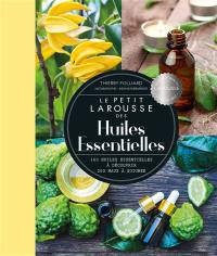 Le petit Larousse des huiles essentielles : 160 huiles essentielles à découvrir, 200 maux à soigner