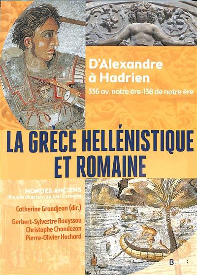 La Grèce hellénistique et romaine : d'Alexandre à Hadrien : 336 av. notre ère-138 de notre ère