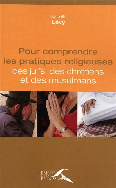 Pour comprendre les pratiques religieuses des juifs, des chrétiens et des musulmans Pour comprendre les pratiques religieuses des juifs, des chrétiens et des musulmans