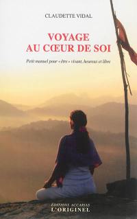 Voyage au coeur de soi : petit manuel pour être vivant, heureux et libre