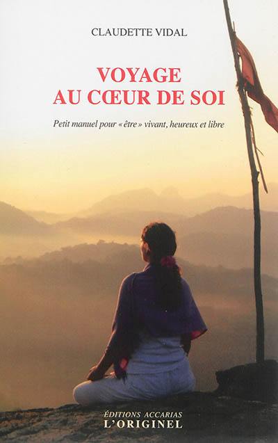 Voyage au coeur de soi : petit manuel pour être vivant, heureux et libre