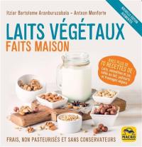 Laits végétaux faits maison : frais, non pasteurisés et sans conservateurs : avec plus de 70 recettes de laits, smoothies et jus, cafés au lait, yahourts et fromages végans