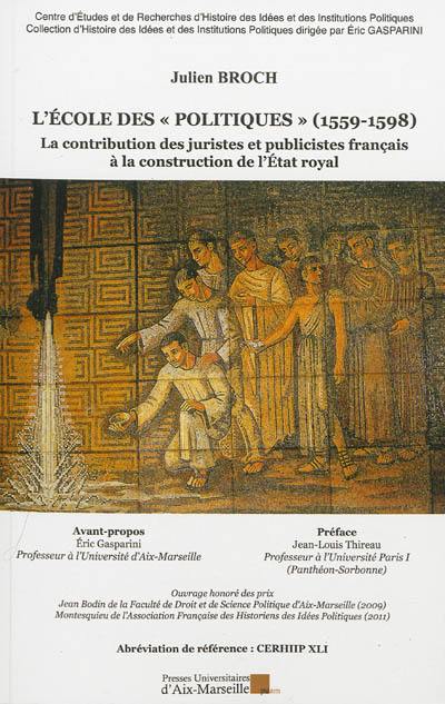 L'école des Politiques, 1559-1598 : la contribution des juristes et publicistes français à la construction de l'Etat royal