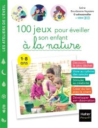 100 jeux pour éveiller son enfant à la nature : 1-8 ans