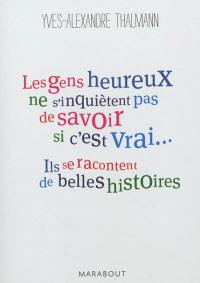 Les gens heureux ne s'inquiètent pas de savoir si c'est vrai... ils se racontent de belles histoires