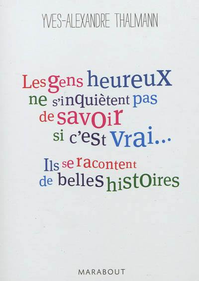 Les gens heureux ne s'inquiètent pas de savoir si c'est vrai... ils se racontent de belles histoires