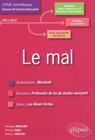 Le mal : Shakespeare, Macbech ; Rousseau, Profession de foi du vicaire savoyard ; Giono, Les âmes fortes : CPGE scientifiques, épreuve de français/philosophie, programme 2011-2012, conseils pratiques/corrigés