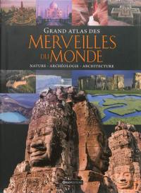 Grand atlas des merveilles du monde : nature, archéologie, architecture