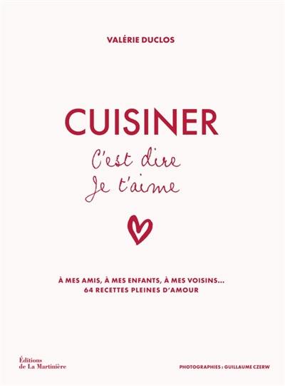 Cuisiner c'est dire je t'aime : à mes amis, à mes enfants, à mes voisins... : 64 recettes pleines d'amour