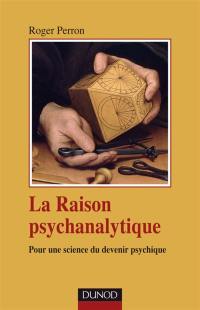 La raison psychanalytique : pour une science du devenir psychique