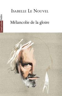 Avant-scène théâtre (L'), hors série, n° 1567. Mélancolie de la gloire