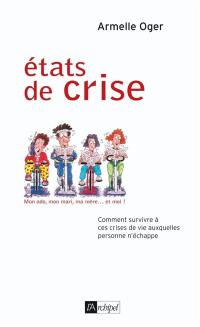 Etats de crise : mon ado, mon mari, ma mère ... et moi ! : comment survivre à ces crises de vie auxquelles personne n'échappe