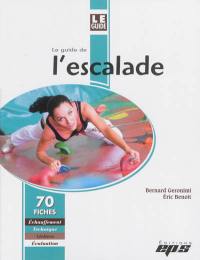 Le guide de l'escalade : 70 fiches : échauffement, technique, ateliers, évaluation