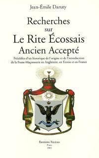 Recherches sur le rite écossais ancien accepté : précédées d'un historique de l'origine et de l'introduction de la franc-maçonnerie en Angleterre, en Écosse et en France. Hommage à Jean-Emile Daruty