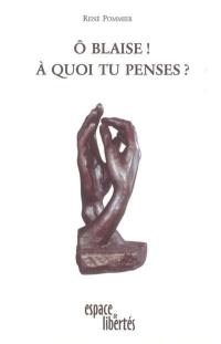 O Blaise ! A quoi tu penses ? : essai sur les Pensées de Pascal