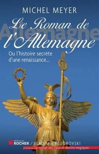 Le roman de l'Allemagne ou L'histoire secrète d'une renaissance...