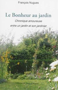 Le bonheur au jardin : chronique amoureuse entre un jardin et son jardinier