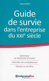 Guide de survie dans l'entreprise du XXIe siècle : optimiser sa recherche d'emploi, valoriser ses compétences, réussir sa carrière