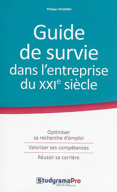 Guide de survie dans l'entreprise du XXIe siècle : optimiser sa recherche d'emploi, valoriser ses compétences, réussir sa carrière