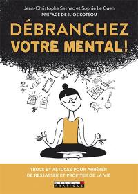 Débranchez votre mental ! : trucs et astuces pour arrêter de ressasser et profiter de la vie